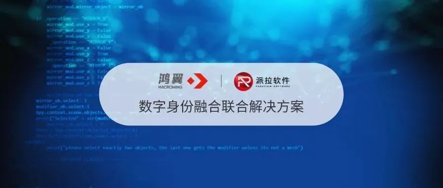 鸿翼&派拉：数字身份融合 赋能企业数字资产安全与连接升级