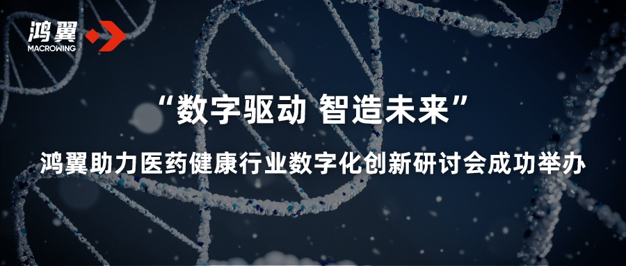 “数字驱动 智造未来” 鸿翼助力医药健康行业数字化创新研讨会成功举办