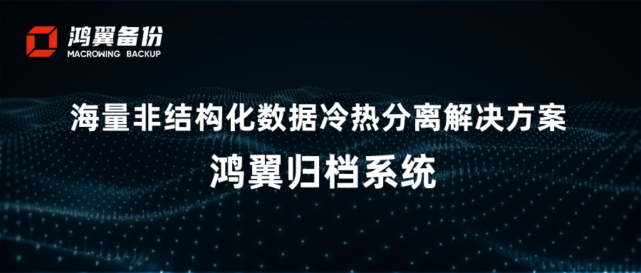 海量非结构化数据冷热分离解决方案 —— 鸿翼归档系统