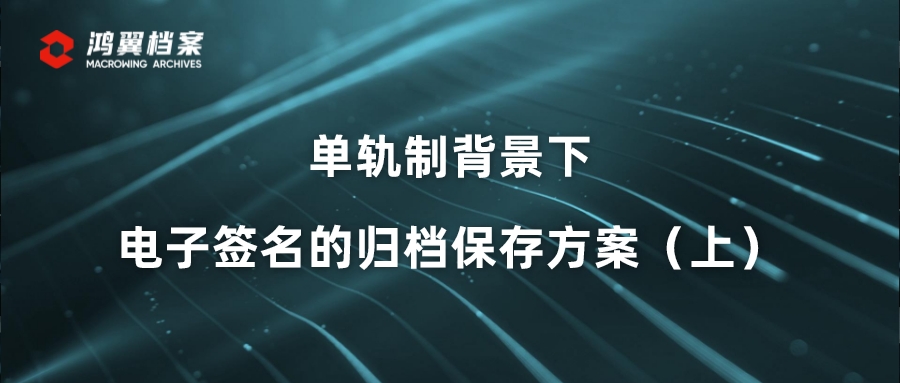 单轨制背景下电子签名的归档保存方案（上）