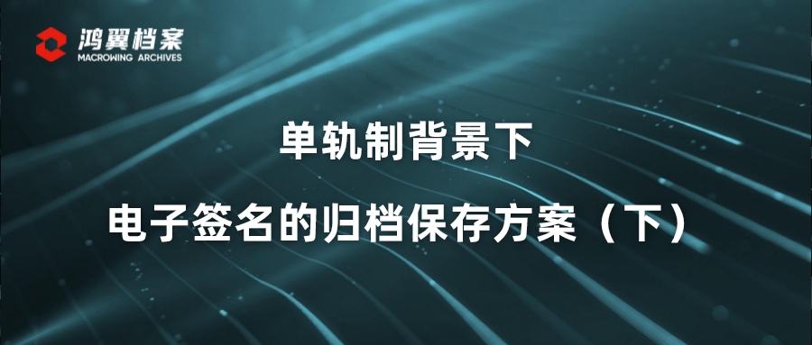 单轨制背景下电子签名的归档保存方案（下）