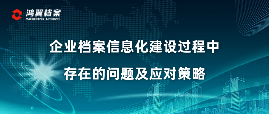 企业档案信息化建设过程中存在的问题及应对策略