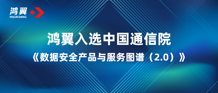 鸿翼入选中国通信院《数据安全产品与服务图谱（2.0）》