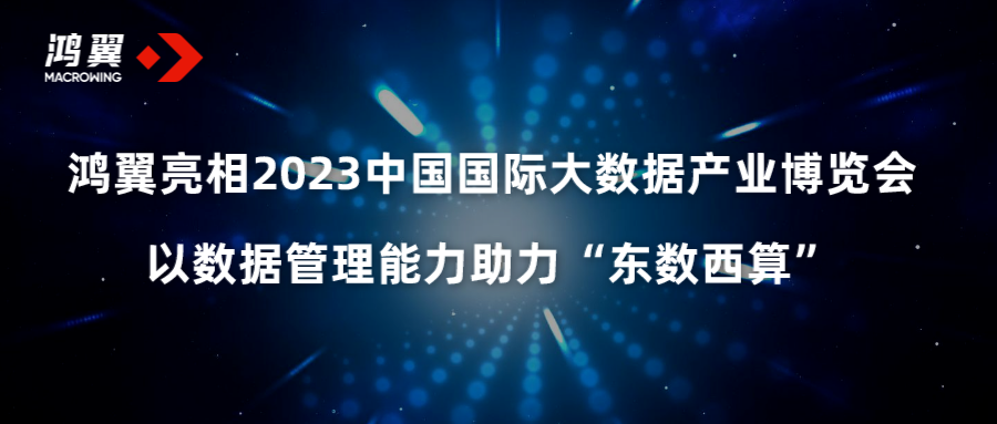 鸿翼亮相2023中国国际大数据产业博览会，以数据管理能力助力“东数西算”