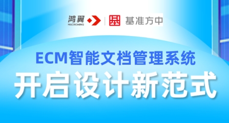 【精】鸿翼ECM智能文档管理系统助力基准方中开启设计新范式