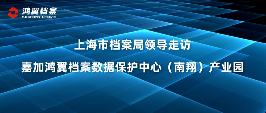 上海市档案局领导走访嘉加鸿翼档案数据保护中心（南翔）产业园