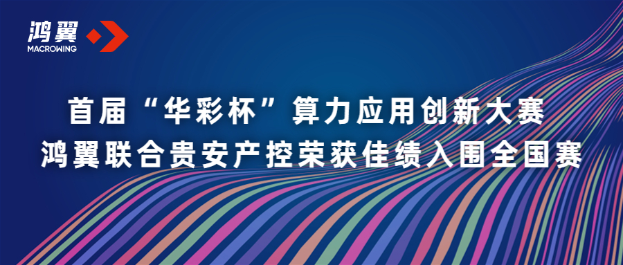 首届“华彩杯”算力应用创新大赛 鸿翼联合贵安产控荣获佳绩入围全国赛