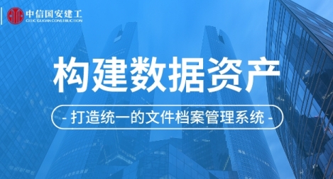 【精】鸿翼助力中信国安建工打造统一的文件档案管理系统，构建数据资产