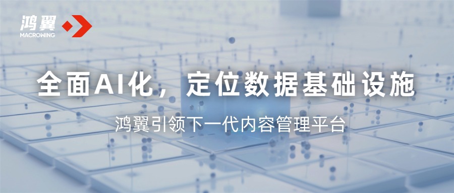 全面AI化，定位数据基础设施 —— 鸿翼引领下一代内容管理平台