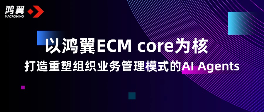 以鸿翼ECM core为核，打造重塑组织业务管理模式的AI Agents