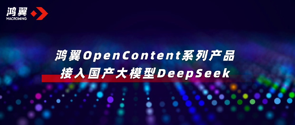 鸿翼OpenContent系列产品接入国产大模型DeepSeek，全面升级AI应用！