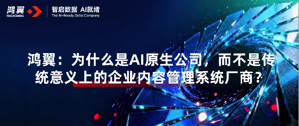 鸿翼:为什么是AI原生公司,而不是传统意义上的企业内容管理系统厂商?